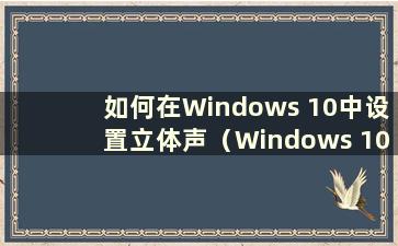 如何在Windows 10中设置立体声（Windows 10中的立体声混音在哪里）